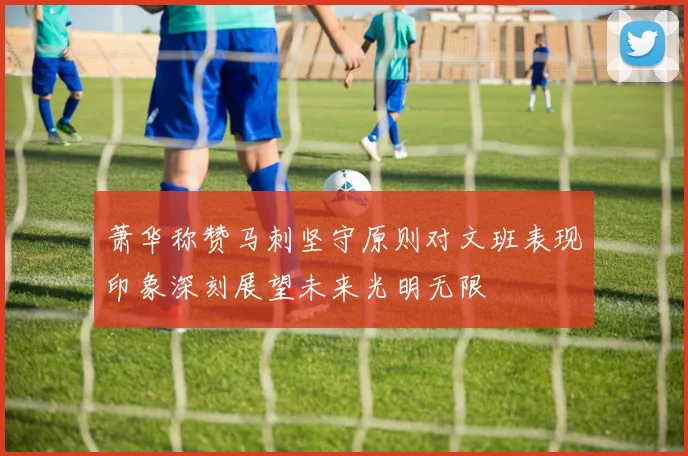 萧华称赞马刺坚守原则对文班表现印象深刻展望未来光明无限