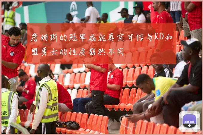 詹姆斯的冠军成就真实可信与KD加盟勇士的性质截然不同