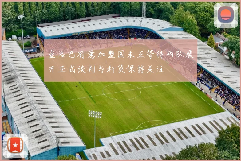 查洛巴有意加盟国米正等待两队展开正式谈判与科莫保持关注
