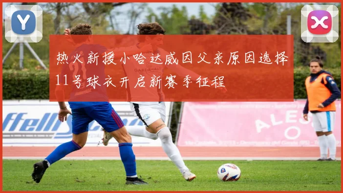 热火新援小哈达威因父亲原因选择11号球衣开启新赛季征程