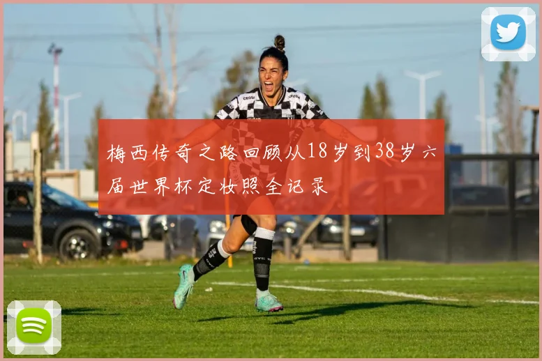梅西传奇之路回顾从18岁到38岁六届世界杯定妆照全记录