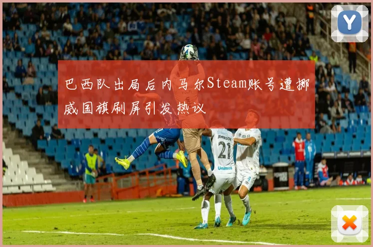 巴西队出局后内马尔Steam账号遭挪威国旗刷屏引发热议
