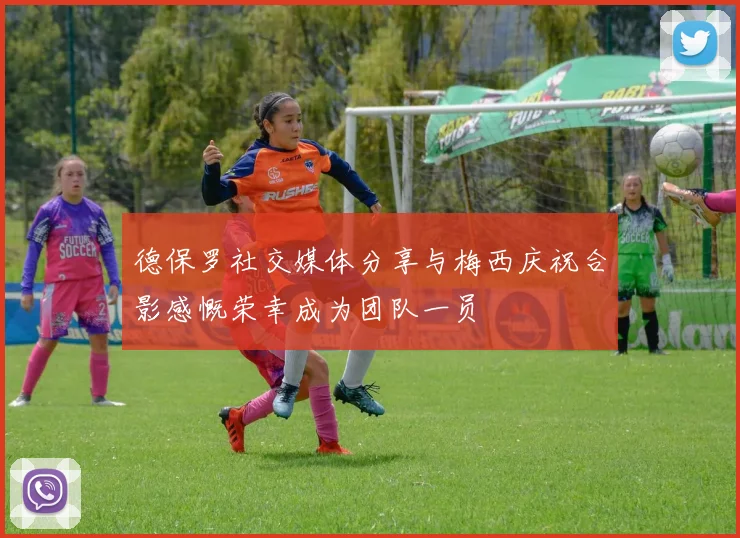 德保罗社交媒体分享与梅西庆祝合影感慨荣幸成为团队一员