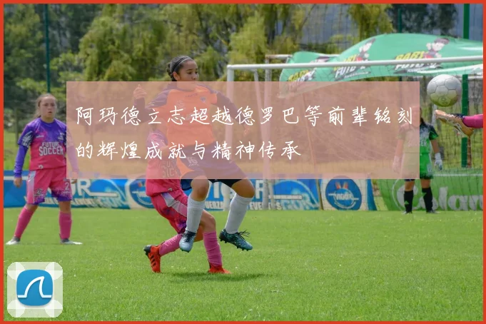 阿玛德立志超越德罗巴等前辈铭刻的辉煌成就与精神传承