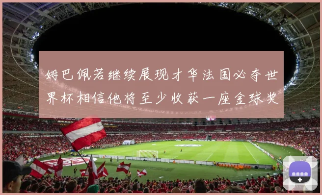 姆巴佩若继续展现才华法国必夺世界杯相信他将至少收获一座金球奖