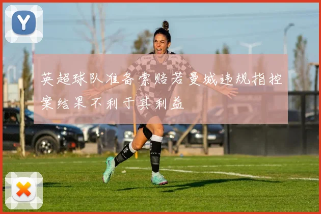 英超球队准备索赔若曼城违规指控案结果不利于其利益