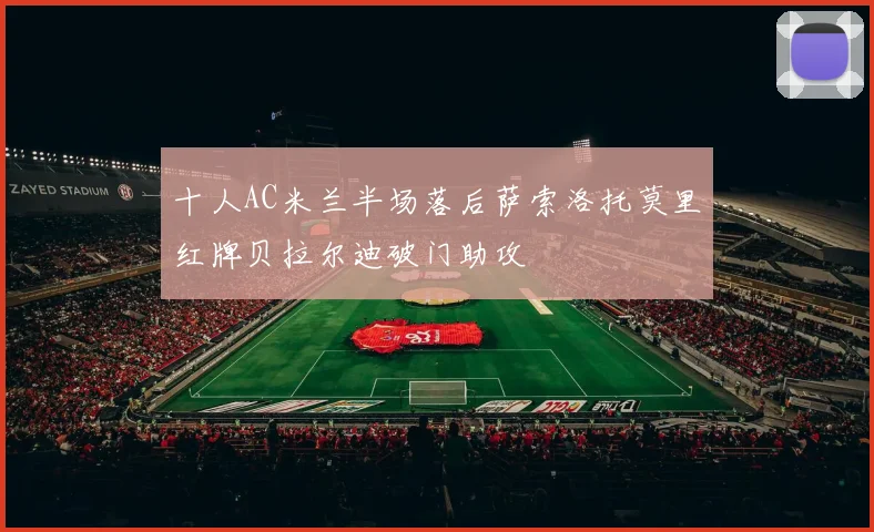 十人AC米兰半场落后萨索洛托莫里红牌贝拉尔迪破门助攻