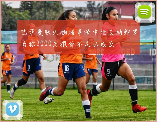 巴萨曼联利物浦争抢中场艾纳维罗马称3000万报价不足以成交